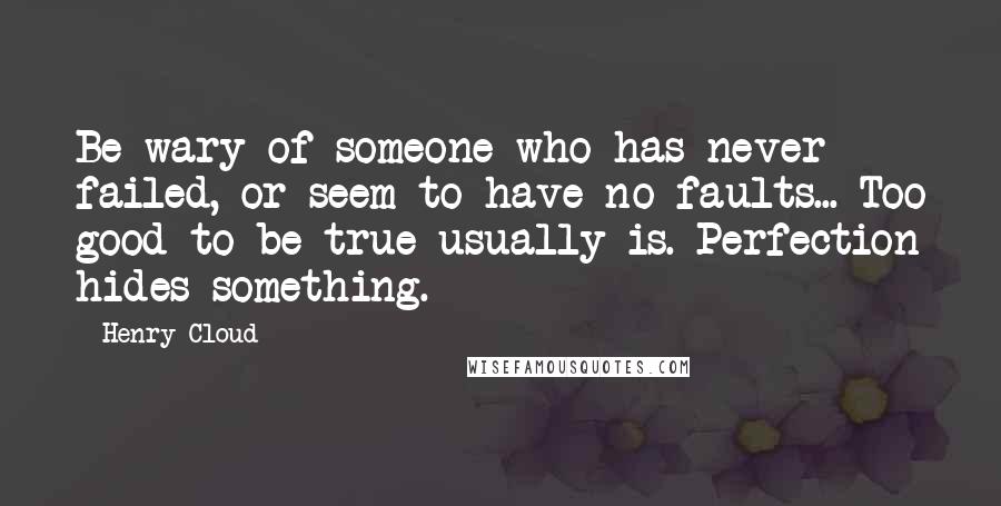 Henry Cloud Quotes: Be wary of someone who has never failed, or seem to have no faults... Too good to be true usually is. Perfection hides something.