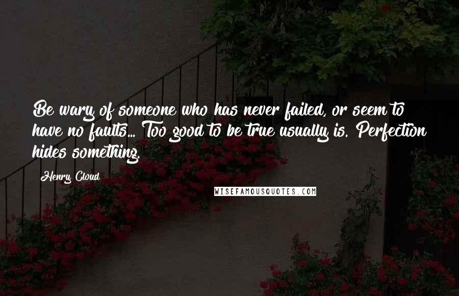 Henry Cloud Quotes: Be wary of someone who has never failed, or seem to have no faults... Too good to be true usually is. Perfection hides something.