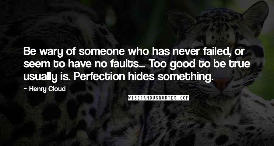 Henry Cloud Quotes: Be wary of someone who has never failed, or seem to have no faults... Too good to be true usually is. Perfection hides something.