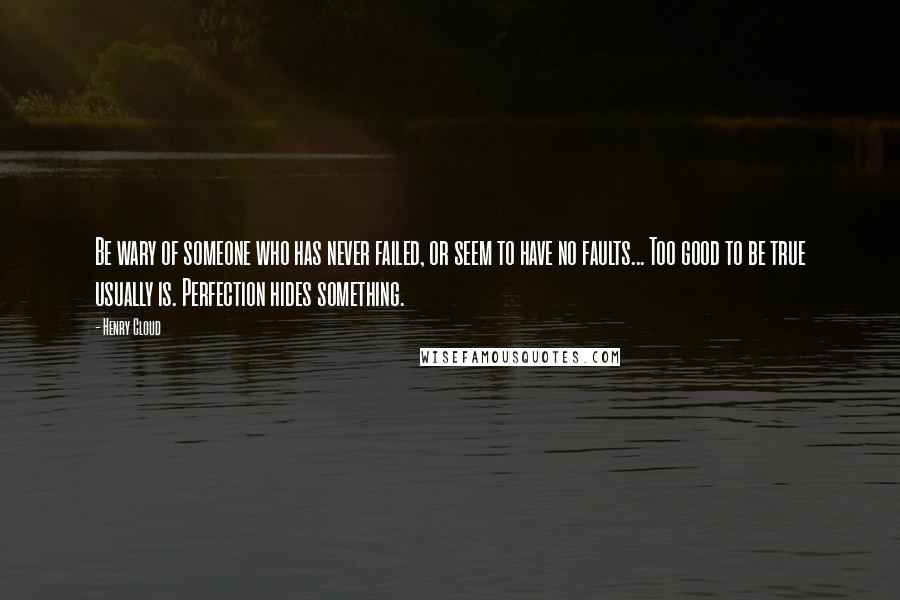 Henry Cloud Quotes: Be wary of someone who has never failed, or seem to have no faults... Too good to be true usually is. Perfection hides something.