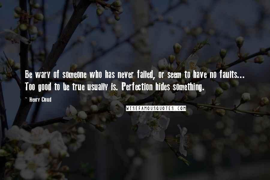 Henry Cloud Quotes: Be wary of someone who has never failed, or seem to have no faults... Too good to be true usually is. Perfection hides something.