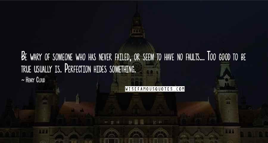 Henry Cloud Quotes: Be wary of someone who has never failed, or seem to have no faults... Too good to be true usually is. Perfection hides something.