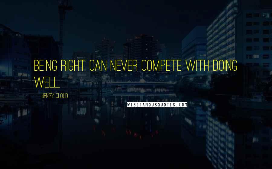 Henry Cloud Quotes: Being right can never compete with doing well.