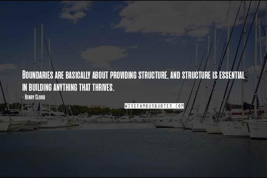 Henry Cloud Quotes: Boundaries are basically about providing structure, and structure is essential in building anything that thrives.