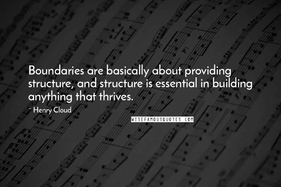 Henry Cloud Quotes: Boundaries are basically about providing structure, and structure is essential in building anything that thrives.