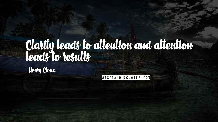 Henry Cloud Quotes: Clarity leads to attention and attention leads to results.