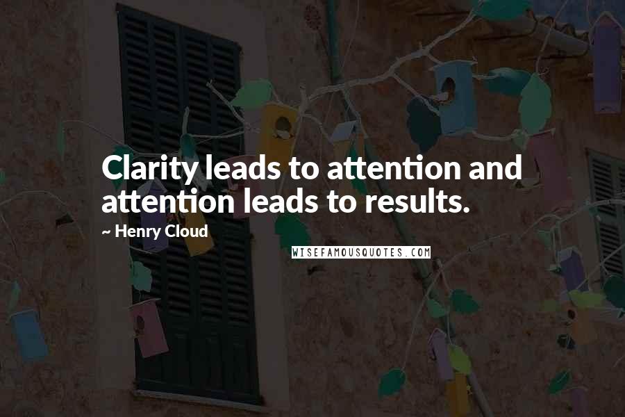 Henry Cloud Quotes: Clarity leads to attention and attention leads to results.