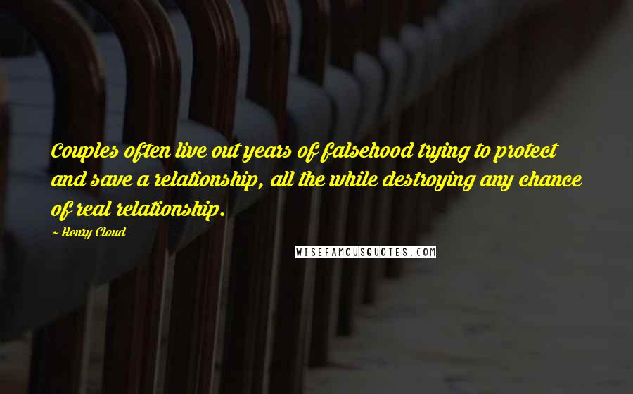 Henry Cloud Quotes: Couples often live out years of falsehood trying to protect and save a relationship, all the while destroying any chance of real relationship.