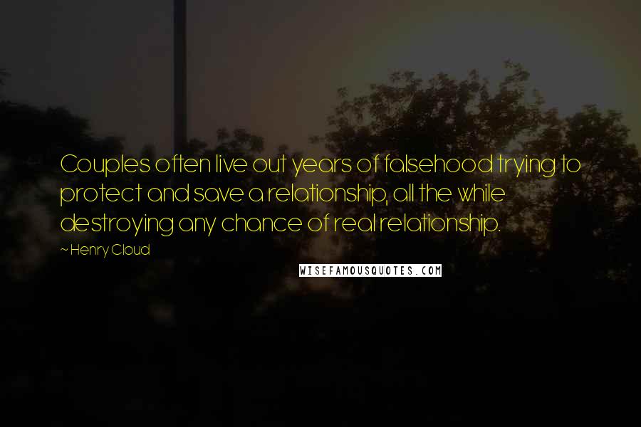 Henry Cloud Quotes: Couples often live out years of falsehood trying to protect and save a relationship, all the while destroying any chance of real relationship.