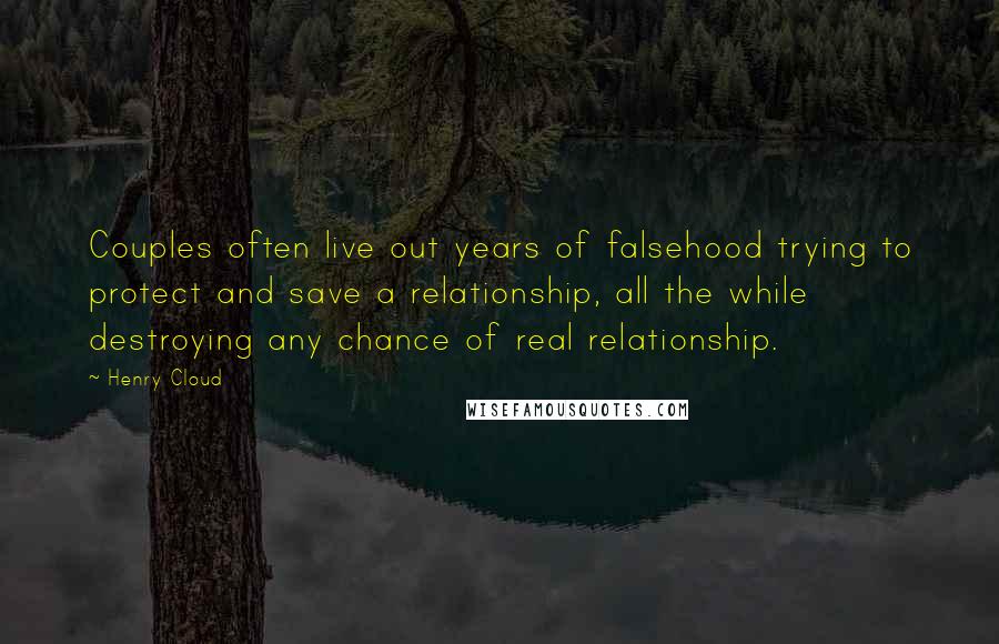 Henry Cloud Quotes: Couples often live out years of falsehood trying to protect and save a relationship, all the while destroying any chance of real relationship.