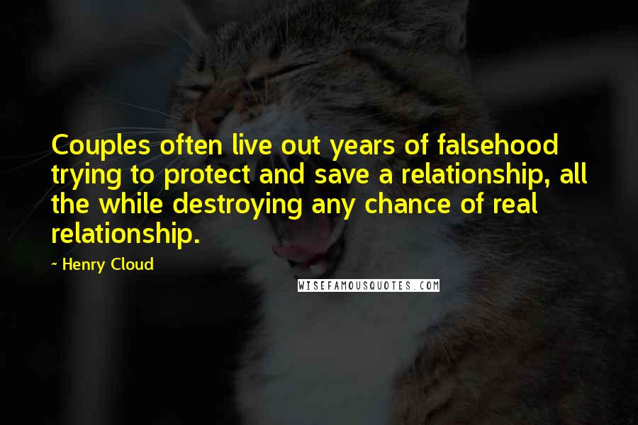 Henry Cloud Quotes: Couples often live out years of falsehood trying to protect and save a relationship, all the while destroying any chance of real relationship.