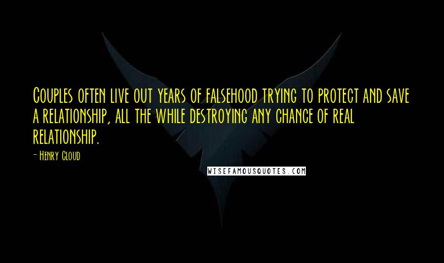 Henry Cloud Quotes: Couples often live out years of falsehood trying to protect and save a relationship, all the while destroying any chance of real relationship.