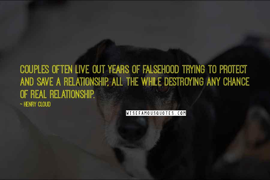 Henry Cloud Quotes: Couples often live out years of falsehood trying to protect and save a relationship, all the while destroying any chance of real relationship.