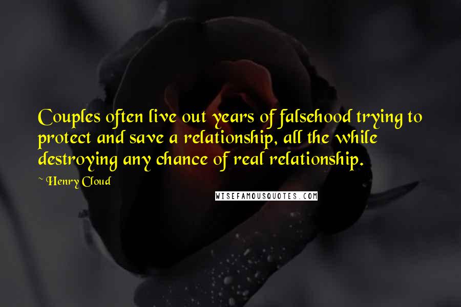 Henry Cloud Quotes: Couples often live out years of falsehood trying to protect and save a relationship, all the while destroying any chance of real relationship.