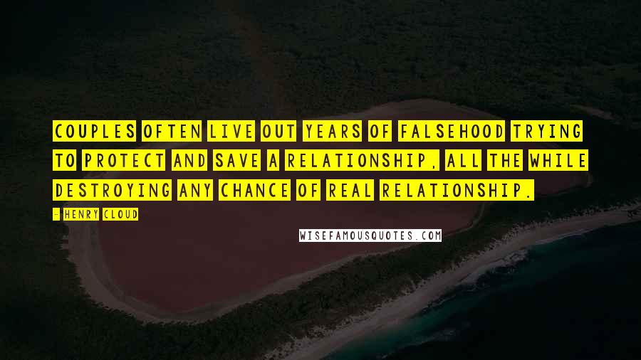 Henry Cloud Quotes: Couples often live out years of falsehood trying to protect and save a relationship, all the while destroying any chance of real relationship.