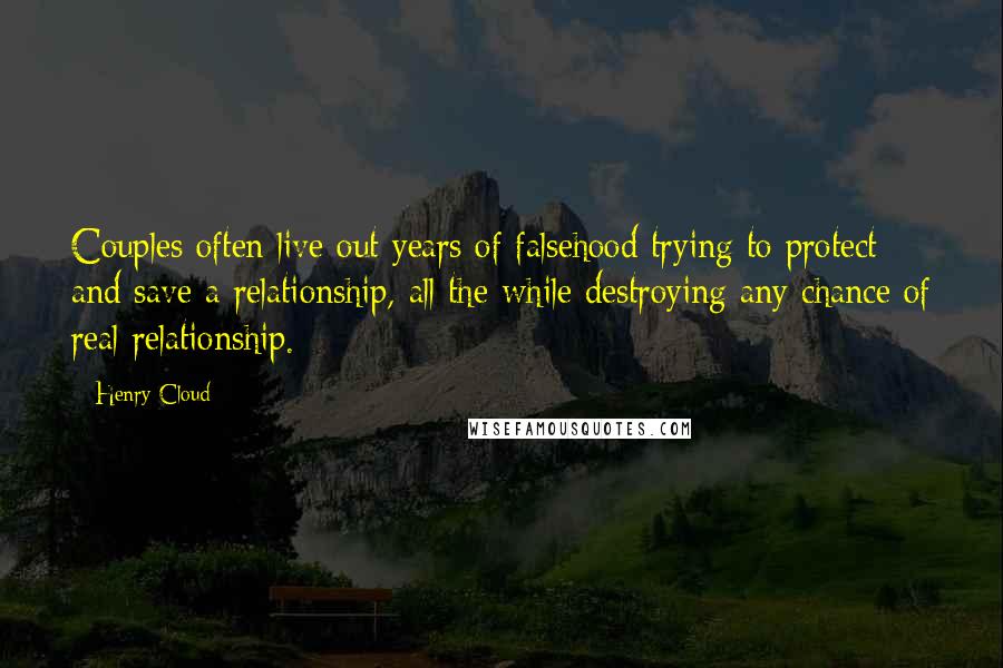 Henry Cloud Quotes: Couples often live out years of falsehood trying to protect and save a relationship, all the while destroying any chance of real relationship.