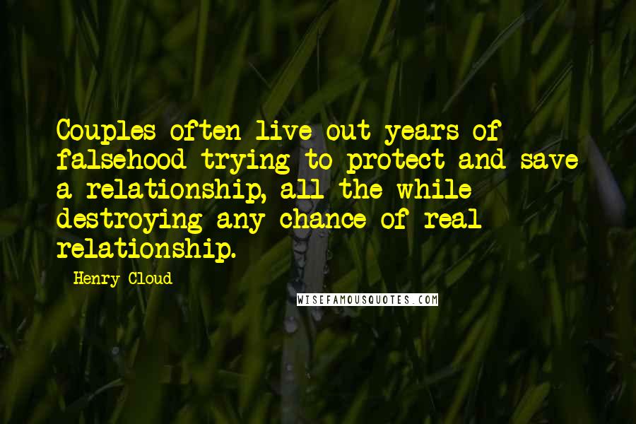 Henry Cloud Quotes: Couples often live out years of falsehood trying to protect and save a relationship, all the while destroying any chance of real relationship.