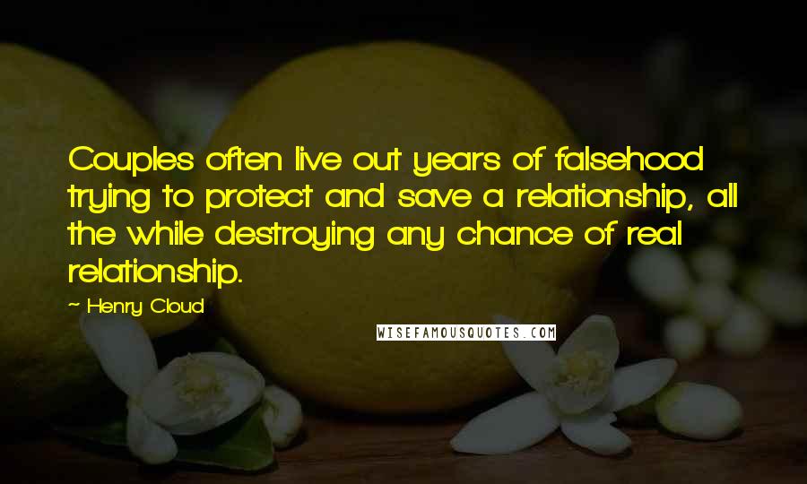 Henry Cloud Quotes: Couples often live out years of falsehood trying to protect and save a relationship, all the while destroying any chance of real relationship.