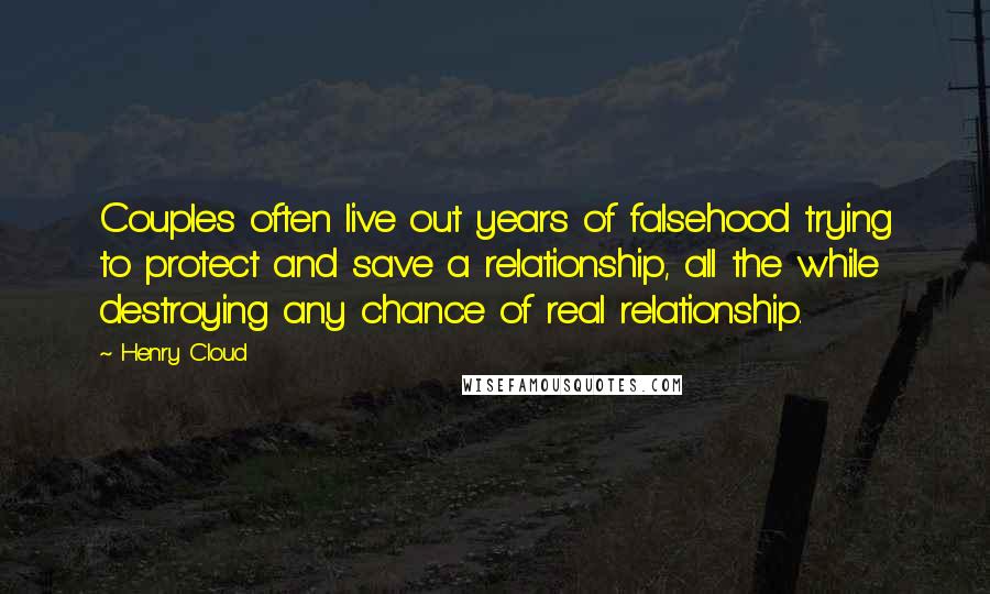 Henry Cloud Quotes: Couples often live out years of falsehood trying to protect and save a relationship, all the while destroying any chance of real relationship.