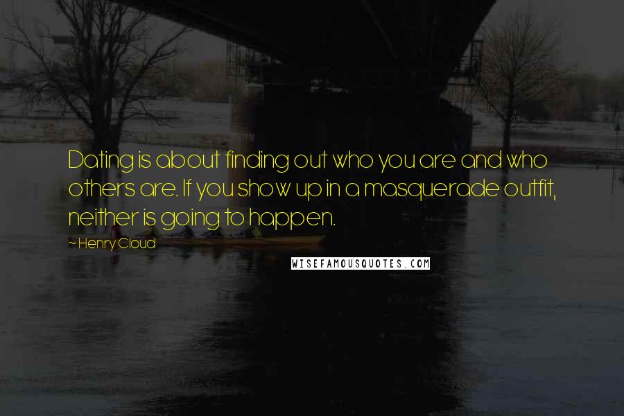 Henry Cloud Quotes: Dating is about finding out who you are and who others are. If you show up in a masquerade outfit, neither is going to happen.