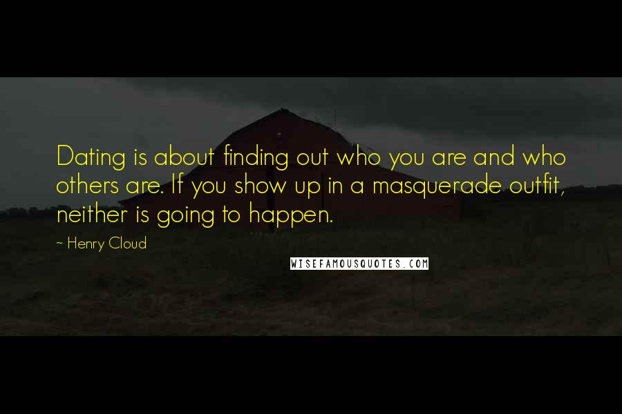 Henry Cloud Quotes: Dating is about finding out who you are and who others are. If you show up in a masquerade outfit, neither is going to happen.