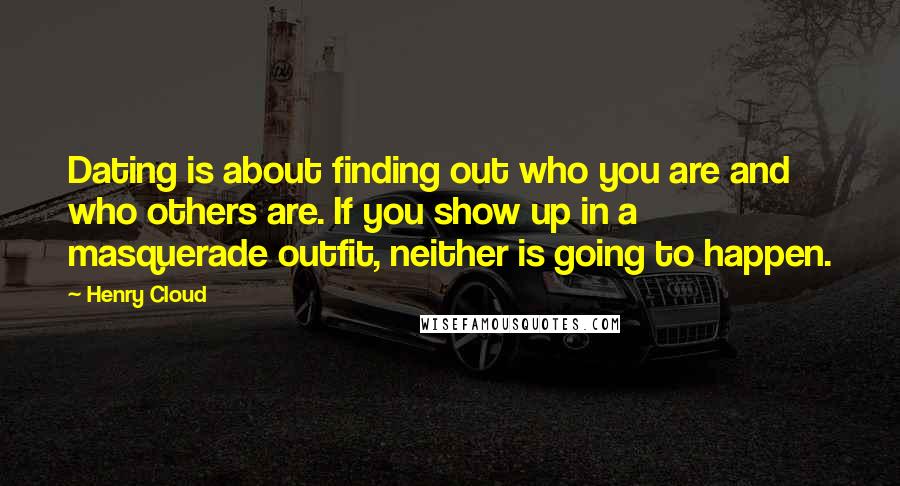 Henry Cloud Quotes: Dating is about finding out who you are and who others are. If you show up in a masquerade outfit, neither is going to happen.