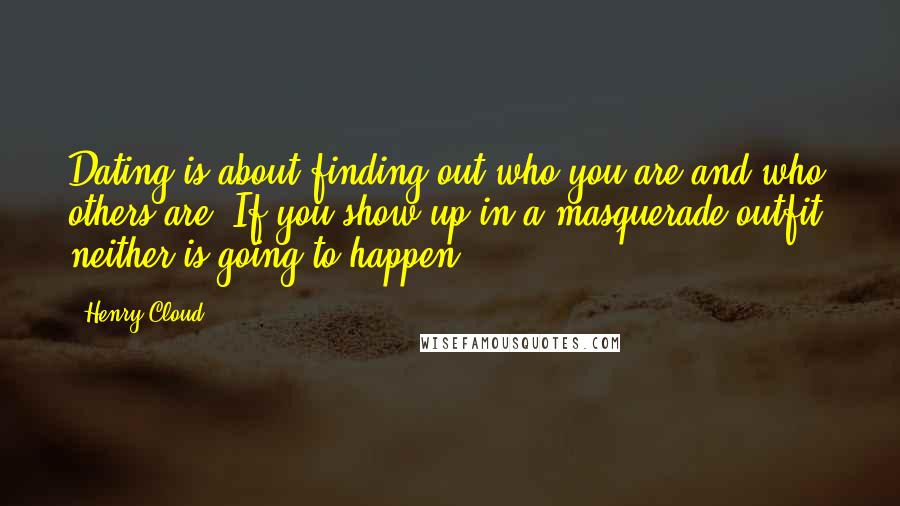 Henry Cloud Quotes: Dating is about finding out who you are and who others are. If you show up in a masquerade outfit, neither is going to happen.