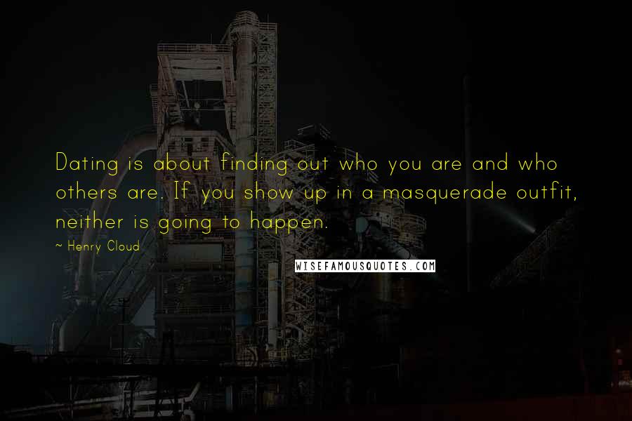 Henry Cloud Quotes: Dating is about finding out who you are and who others are. If you show up in a masquerade outfit, neither is going to happen.