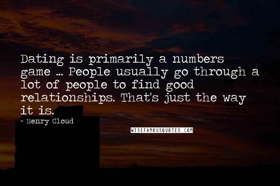 Henry Cloud Quotes: Dating is primarily a numbers game ... People usually go through a lot of people to find good relationships. That's just the way it is.