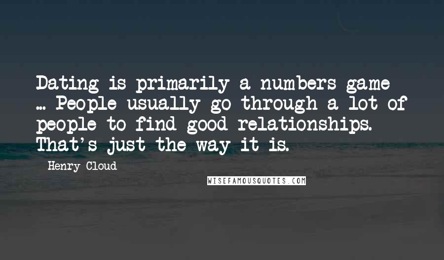 Henry Cloud Quotes: Dating is primarily a numbers game ... People usually go through a lot of people to find good relationships. That's just the way it is.