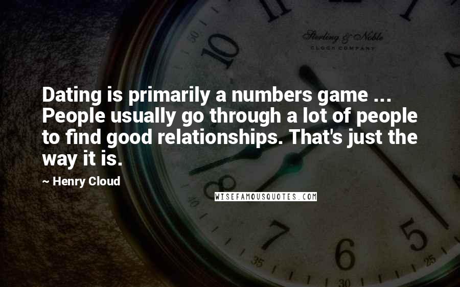 Henry Cloud Quotes: Dating is primarily a numbers game ... People usually go through a lot of people to find good relationships. That's just the way it is.