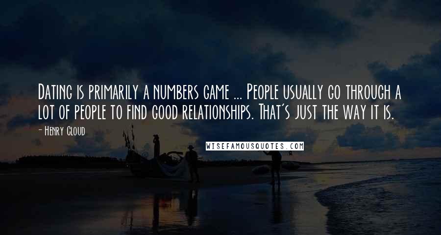 Henry Cloud Quotes: Dating is primarily a numbers game ... People usually go through a lot of people to find good relationships. That's just the way it is.