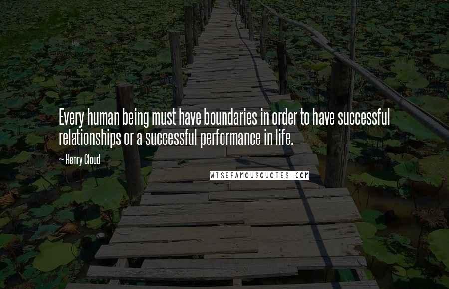 Henry Cloud Quotes: Every human being must have boundaries in order to have successful relationships or a successful performance in life.