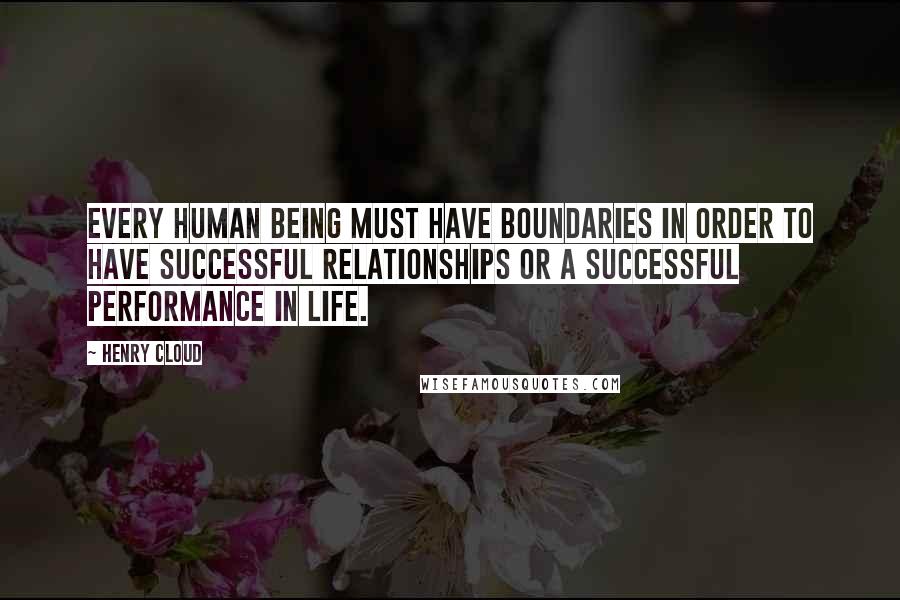 Henry Cloud Quotes: Every human being must have boundaries in order to have successful relationships or a successful performance in life.