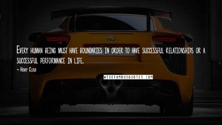 Henry Cloud Quotes: Every human being must have boundaries in order to have successful relationships or a successful performance in life.