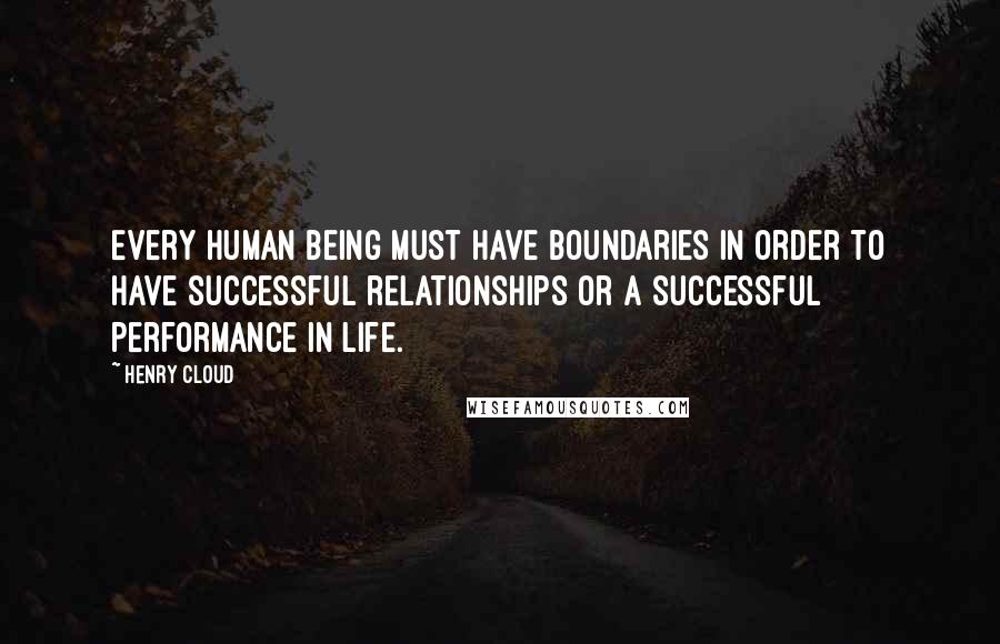 Henry Cloud Quotes: Every human being must have boundaries in order to have successful relationships or a successful performance in life.