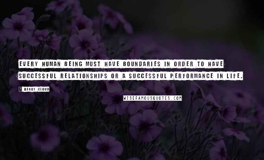 Henry Cloud Quotes: Every human being must have boundaries in order to have successful relationships or a successful performance in life.