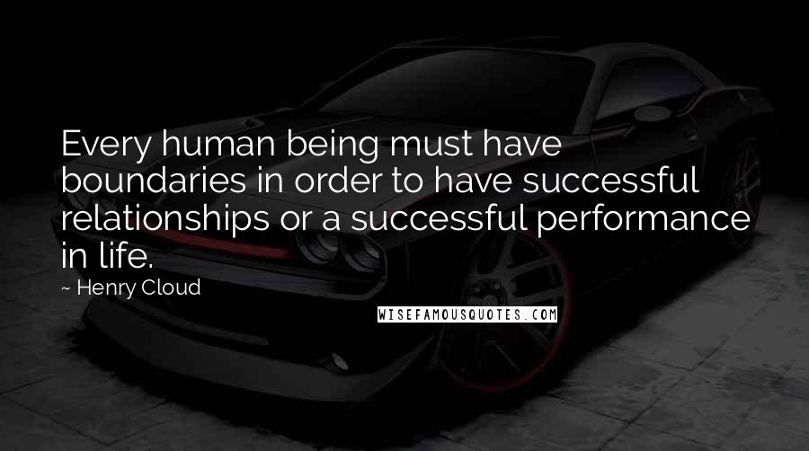 Henry Cloud Quotes: Every human being must have boundaries in order to have successful relationships or a successful performance in life.