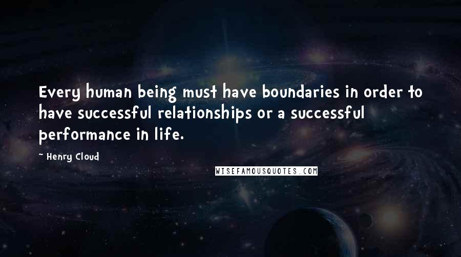 Henry Cloud Quotes: Every human being must have boundaries in order to have successful relationships or a successful performance in life.