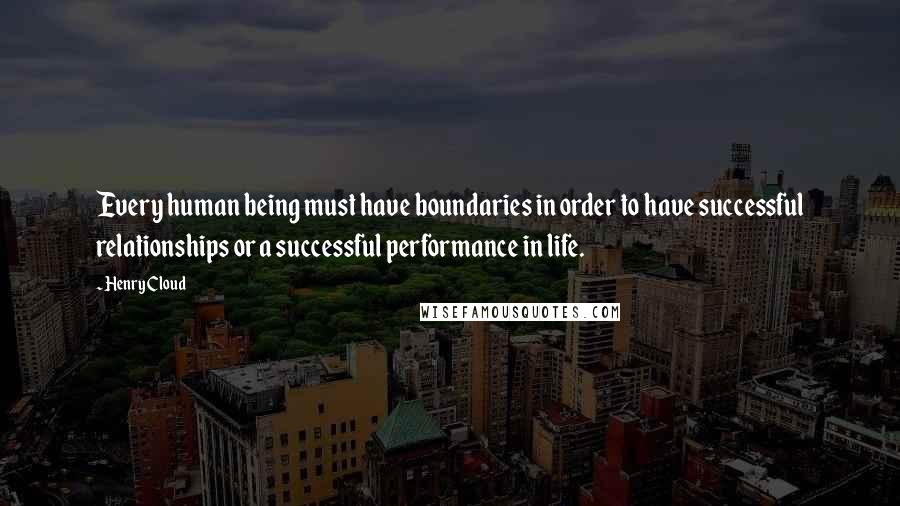 Henry Cloud Quotes: Every human being must have boundaries in order to have successful relationships or a successful performance in life.