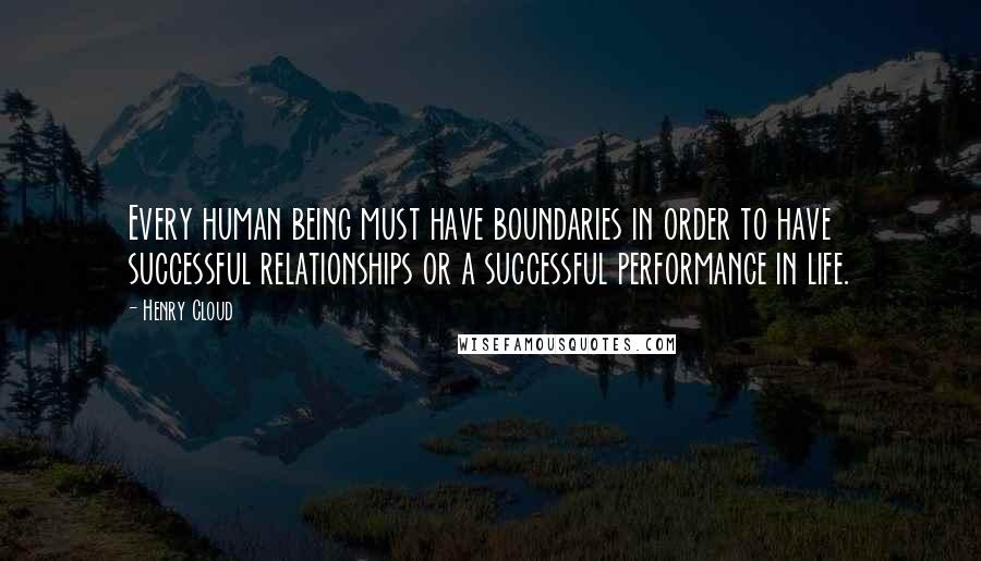 Henry Cloud Quotes: Every human being must have boundaries in order to have successful relationships or a successful performance in life.