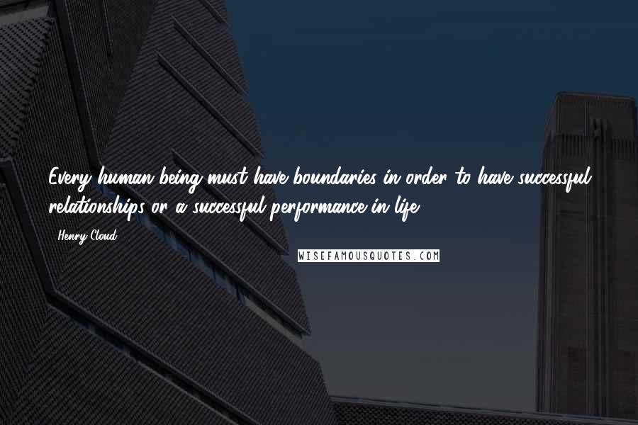 Henry Cloud Quotes: Every human being must have boundaries in order to have successful relationships or a successful performance in life.