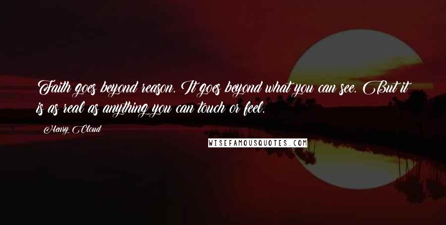 Henry Cloud Quotes: Faith goes beyond reason. It goes beyond what you can see. But it is as real as anything you can touch or feel.