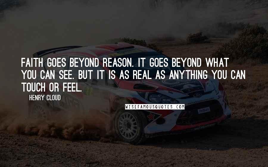 Henry Cloud Quotes: Faith goes beyond reason. It goes beyond what you can see. But it is as real as anything you can touch or feel.