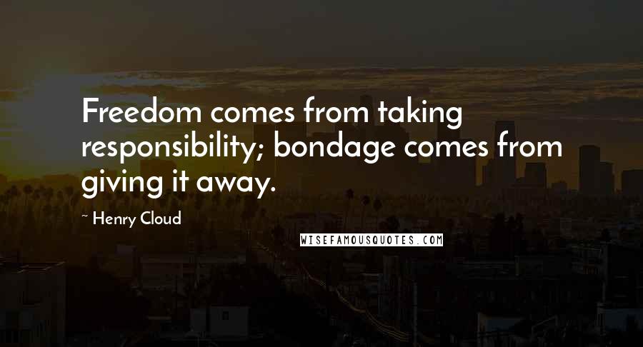 Henry Cloud Quotes: Freedom comes from taking responsibility; bondage comes from giving it away.