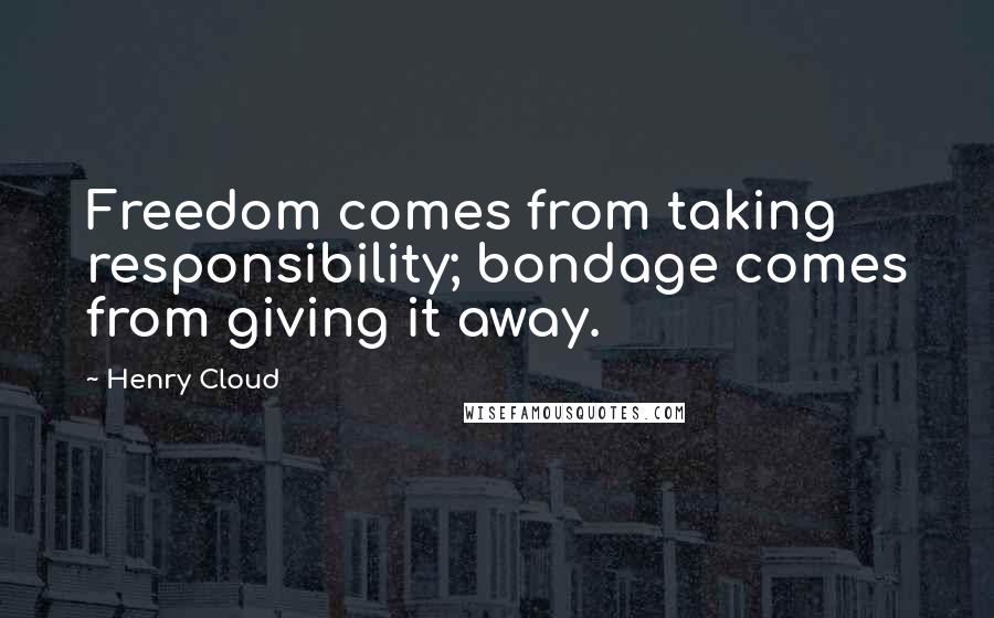 Henry Cloud Quotes: Freedom comes from taking responsibility; bondage comes from giving it away.