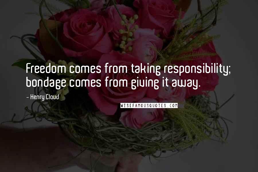Henry Cloud Quotes: Freedom comes from taking responsibility; bondage comes from giving it away.