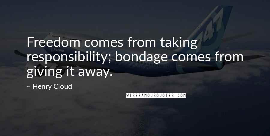 Henry Cloud Quotes: Freedom comes from taking responsibility; bondage comes from giving it away.