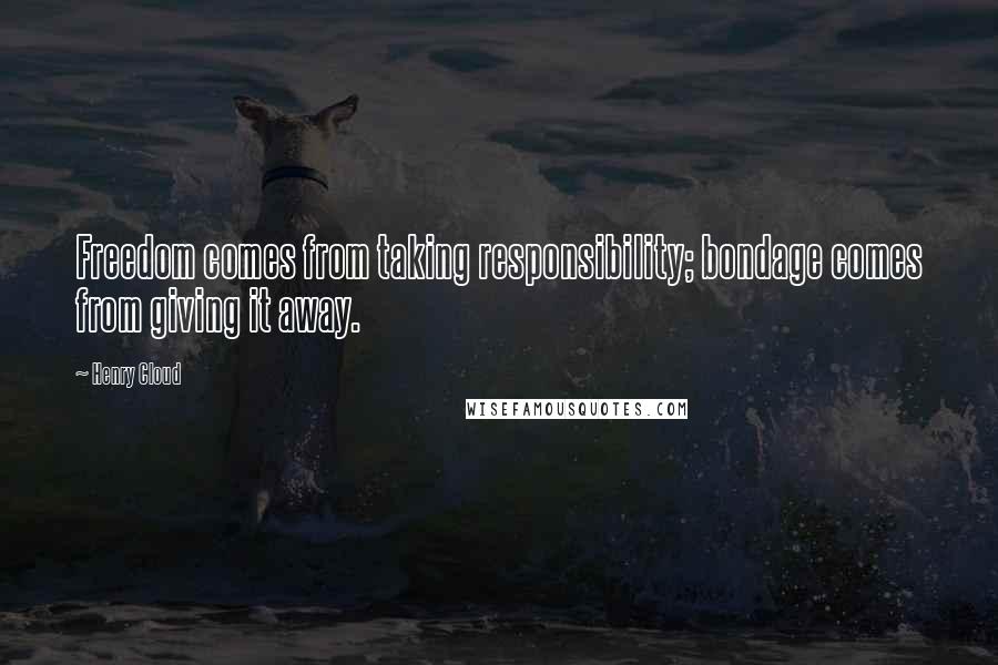 Henry Cloud Quotes: Freedom comes from taking responsibility; bondage comes from giving it away.