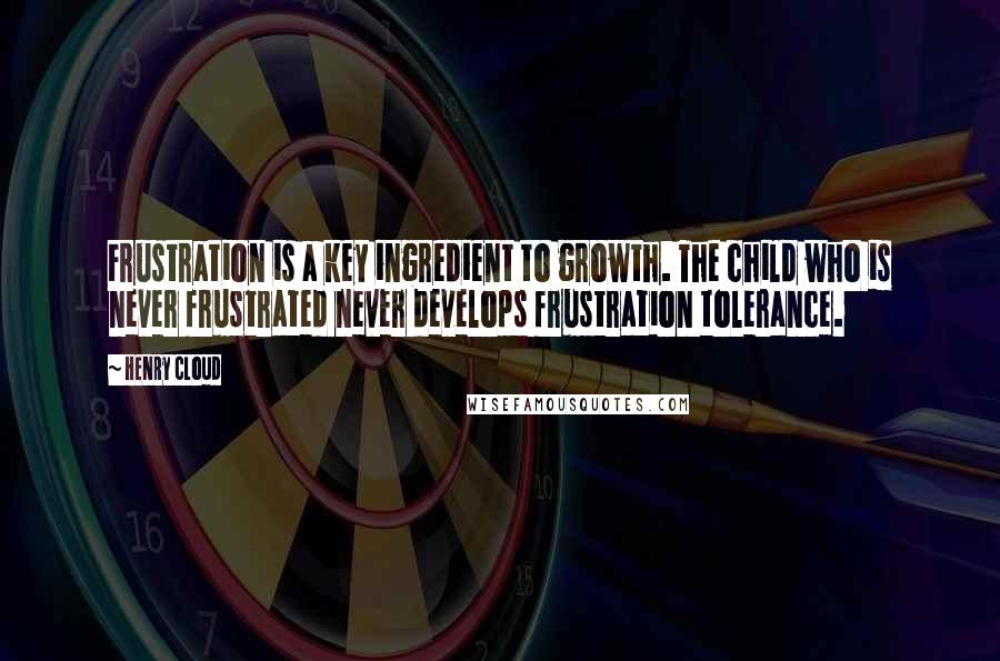 Henry Cloud Quotes: Frustration is a key ingredient to growth. The child who is never frustrated never develops frustration tolerance.